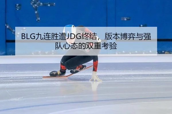 BLG九连胜遭JDG终结，版本博弈与强队心态的双重考验